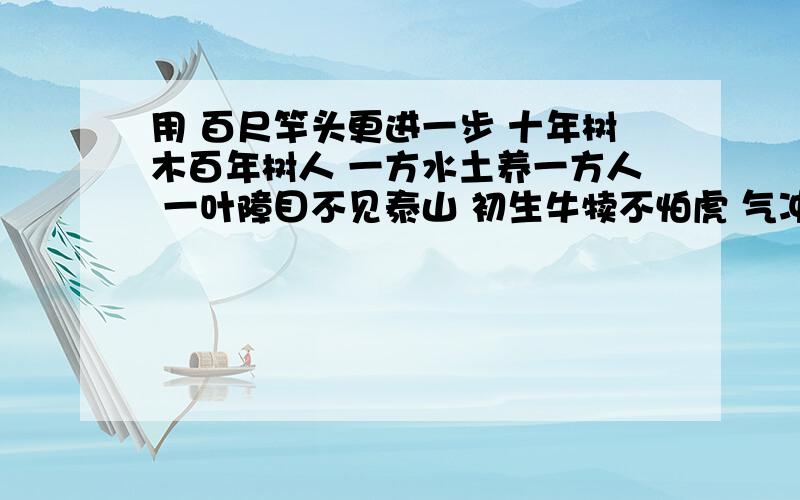 用 百尺竿头更进一步 十年树木百年树人 一方水土养一方人 一叶障目不见泰山 初生牛犊不怕虎 气冲霄汉 造句