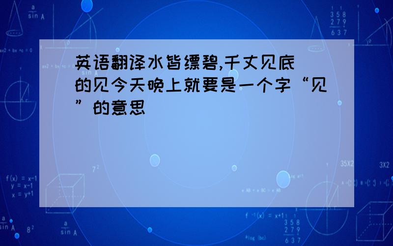 英语翻译水皆缥碧,千丈见底 的见今天晚上就要是一个字“见”的意思