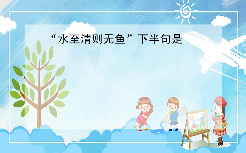 “水至清则无鱼”下半句是