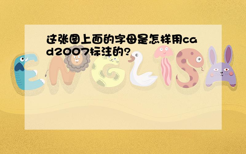 这张图上面的字母是怎样用cad2007标注的?