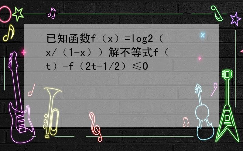 已知函数f（x）=log2（x/（1-x））解不等式f（t）-f（2t-1/2）≤0