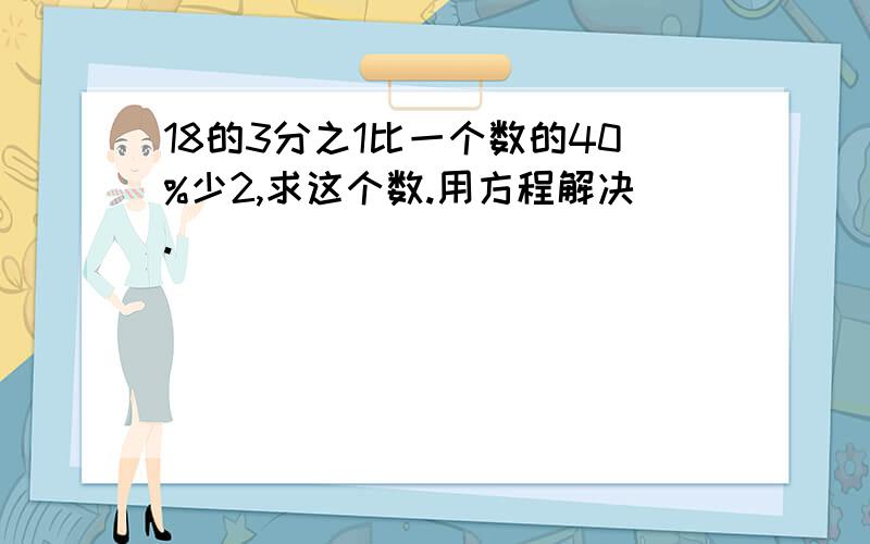 18的3分之1比一个数的40%少2,求这个数.用方程解决.