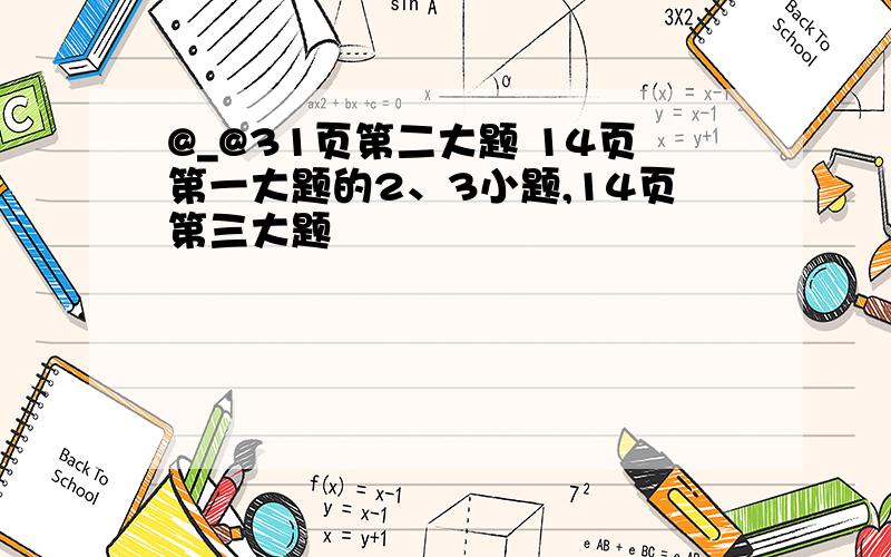 @_@31页第二大题 14页第一大题的2、3小题,14页第三大题