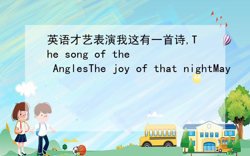 英语才艺表演我这有一首诗,The song of the AnglesThe joy of that nightMay