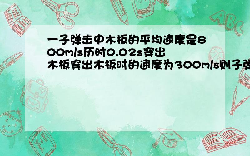 一子弹击中木板的平均速度是800m/s历时0.02s穿出木板穿出木板时的速度为300m/s则子弹穿过木板时的平均加速