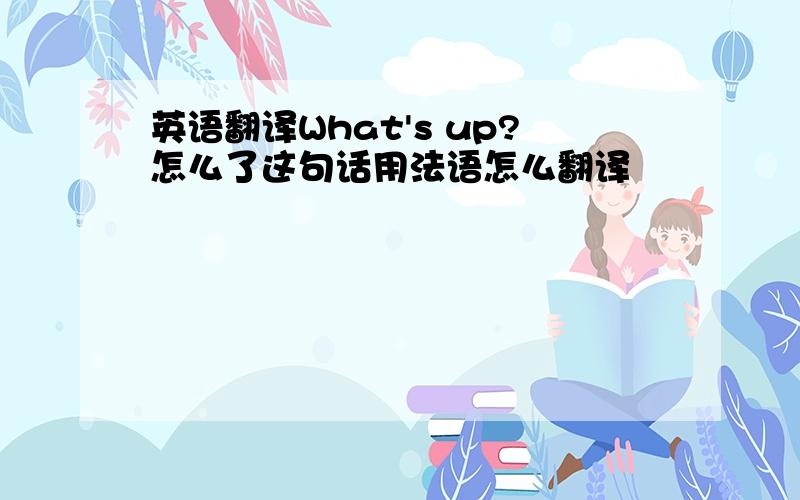 英语翻译What's up?怎么了这句话用法语怎么翻译