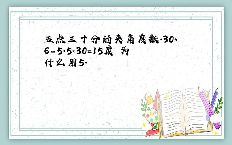 五点三十分的夹角度数.30*6-5.5*30=15度 为什么用5.