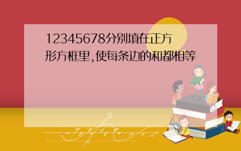 12345678分别填在正方形方框里,使每条边的和都相等