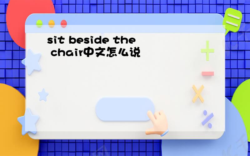 sit beside the chair中文怎么说