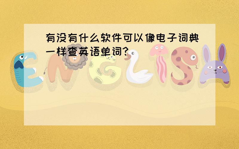 有没有什么软件可以像电子词典一样查英语单词?