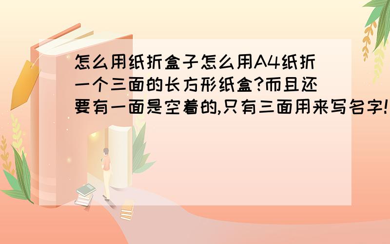 怎么用纸折盒子怎么用A4纸折一个三面的长方形纸盒?而且还要有一面是空着的,只有三面用来写名字!