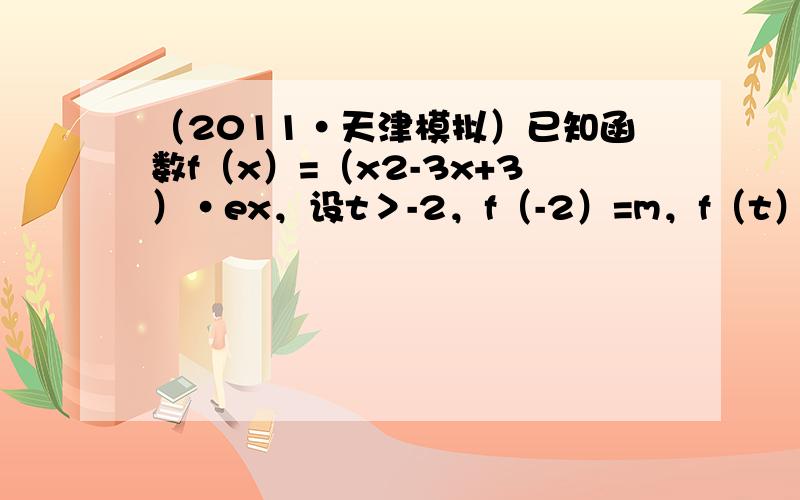 （2011•天津模拟）已知函数f（x）=（x2-3x+3）•ex，设t＞-2，f（-2）=m，f（t）=n．