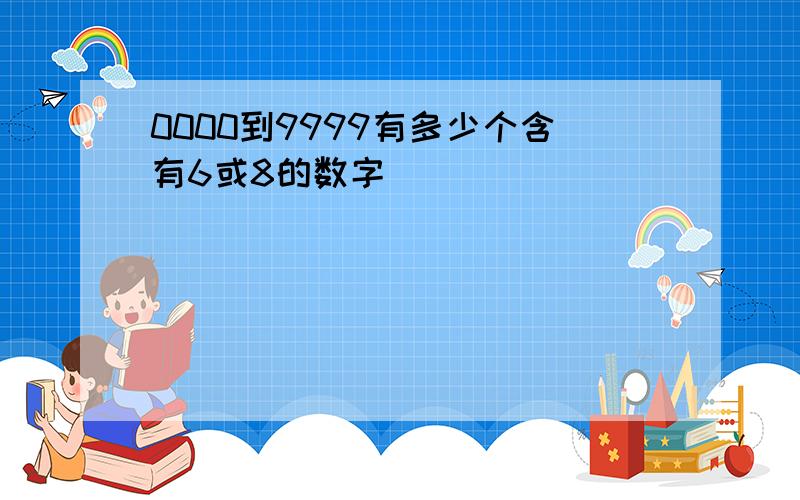 0000到9999有多少个含有6或8的数字