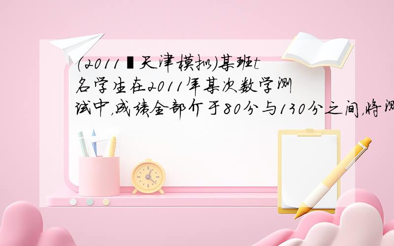 （2011•天津模拟）某班t名学生在2011年某次数学测试中，成绩全部介于80分与130分之间，将测试结果按如下方式分成