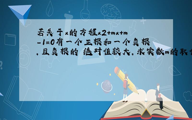 若关于x的方程x2+mx+m-1=0有一个正根和一个负根,且负根的 绝对值较大,求实数m的取值范围.