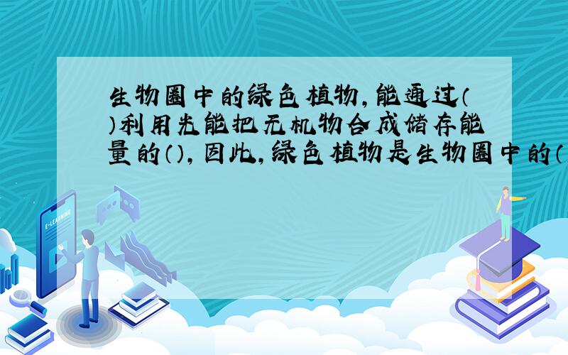 生物圈中的绿色植物,能通过（）利用光能把无机物合成储存能量的（）,因此,绿色植物是生物圈中的（） .