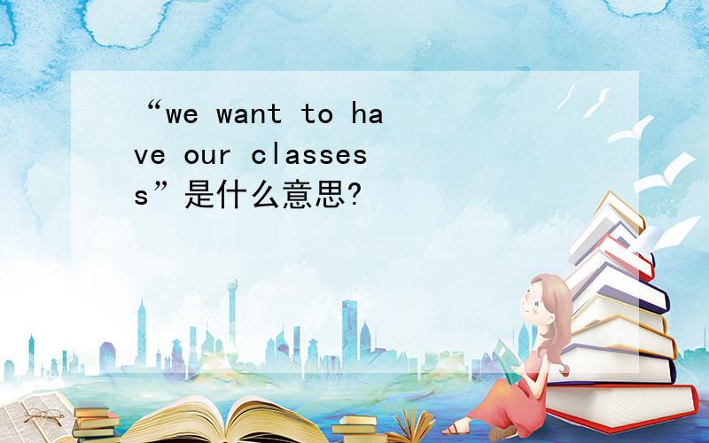 “we want to have our classess”是什么意思?