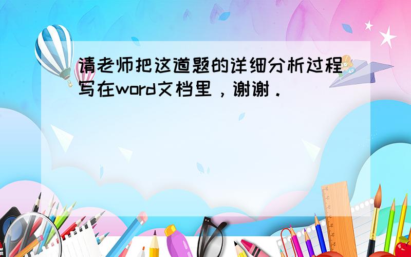 请老师把这道题的详细分析过程写在word文档里，谢谢。