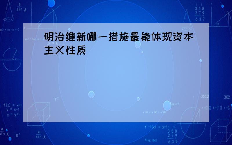 明治维新哪一措施最能体现资本主义性质