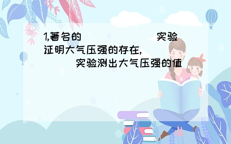 1,著名的_______实验证明大气压强的存在,_______实验测出大气压强的值