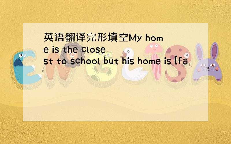 英语翻译完形填空My home is the closest to school but his home is [fa