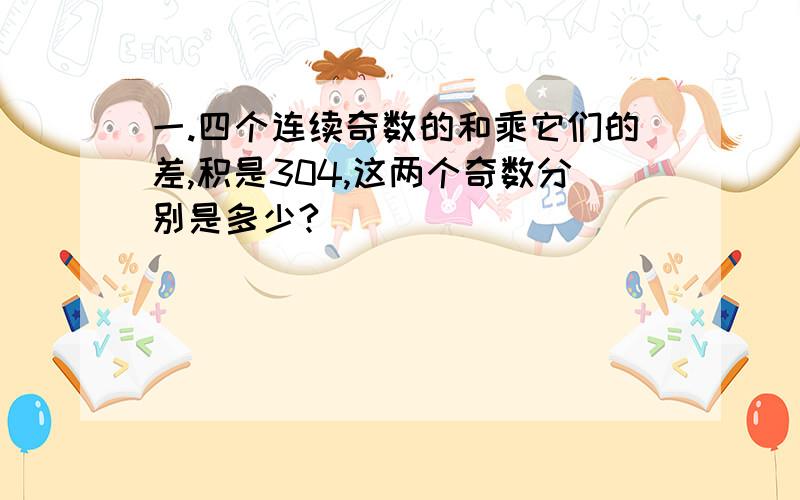 一.四个连续奇数的和乘它们的差,积是304,这两个奇数分别是多少?