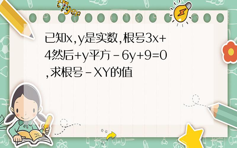 已知x,y是实数,根号3x+4然后+y平方－6y+9=0,求根号-XY的值