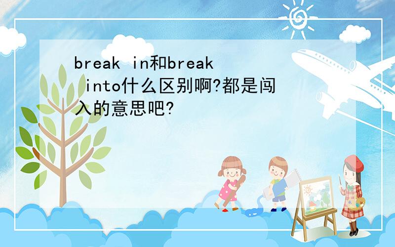 break in和break into什么区别啊?都是闯入的意思吧?