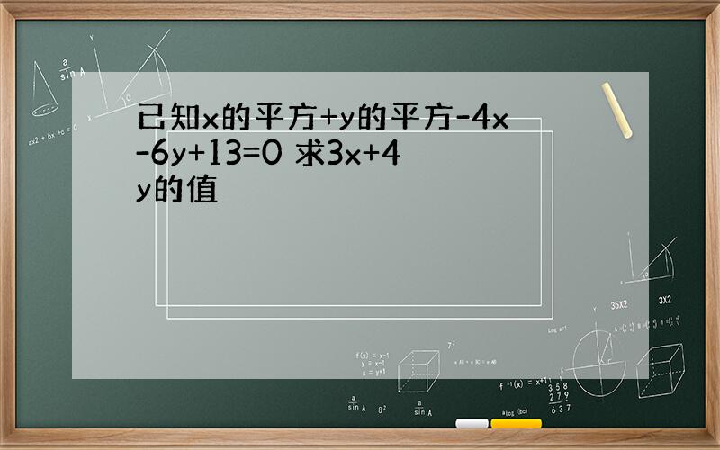 已知x的平方+y的平方-4x-6y+13=0 求3x+4y的值