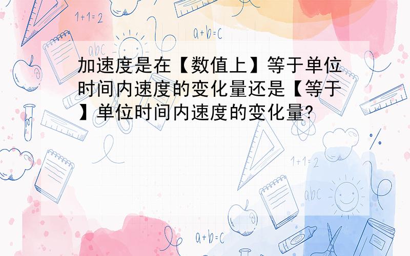 加速度是在【数值上】等于单位时间内速度的变化量还是【等于】单位时间内速度的变化量?