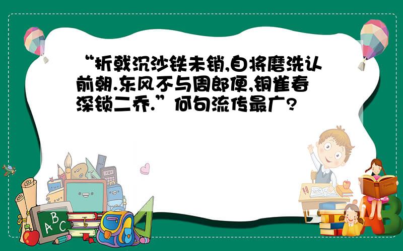 “折戟沉沙铁未销,自将磨洗认前朝.东风不与周郎便,铜雀春深锁二乔.”何句流传最广?