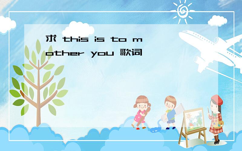 求 this is to mother you 歌词