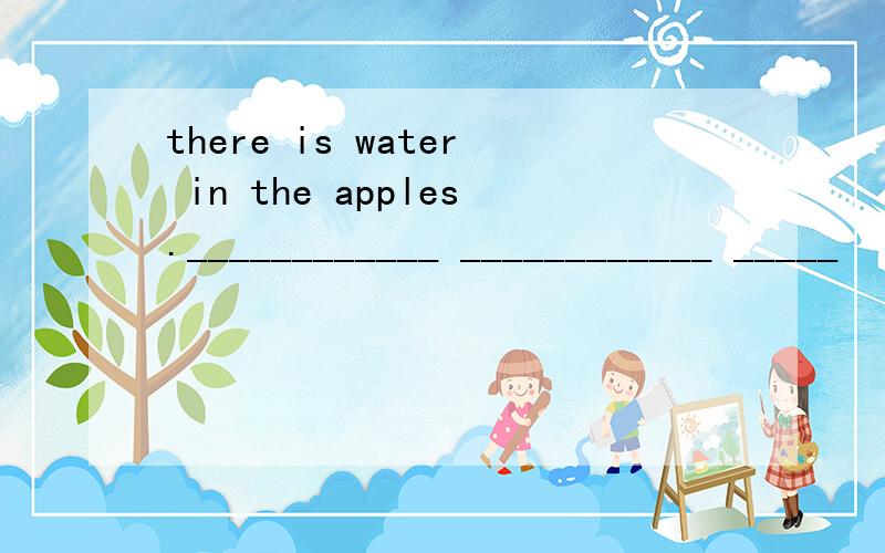 there is water in the apples.____________ ____________ _____