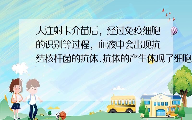 人注射卡介苗后，经过免疫细胞的识别等过程，血液中会出现抗结核杆菌的抗体.抗体的产生体现了细胞膜的哪一种功能（　　）