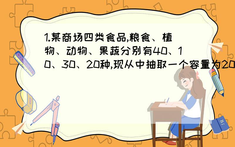 1.某商场四类食品,粮食、植物、动物、果蔬分别有40、10、30、20种,现从中抽取一个容量为20的样本检测,若采用分层