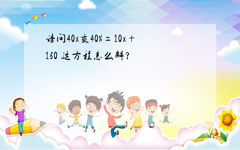 请问40x乘40%=10x+150 这方程怎么解?