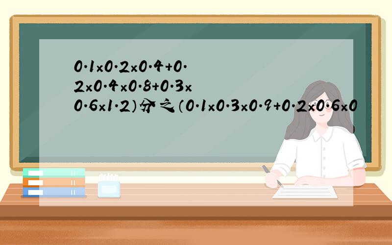 0.1×0.2×0.4＋0.2×0.4×0.8＋0.3×0.6×1.2）分之（0.1×0.3×0.9＋0.2×0.6×0