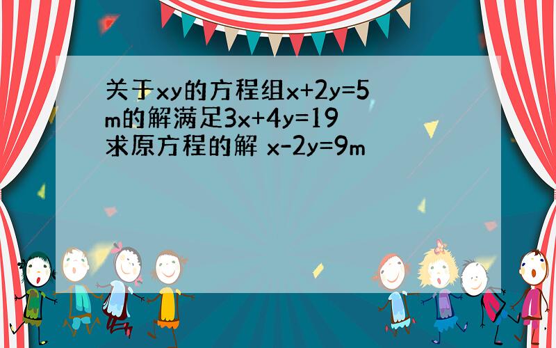 关于xy的方程组x+2y=5m的解满足3x+4y=19 求原方程的解 x-2y=9m