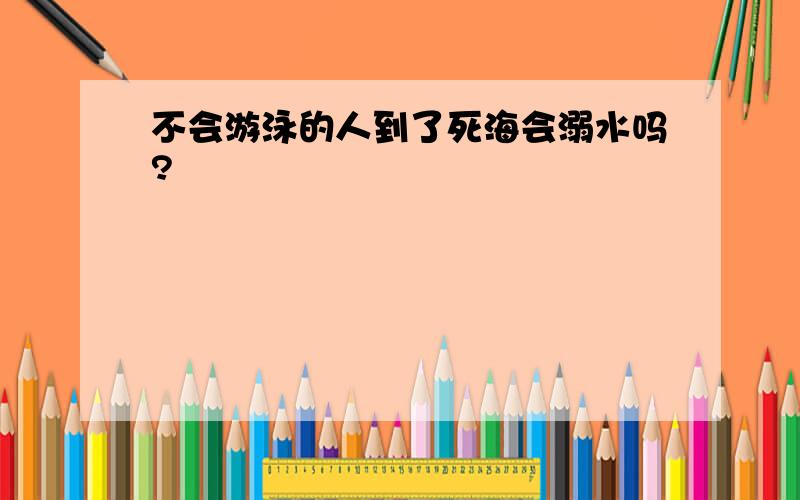 不会游泳的人到了死海会溺水吗?