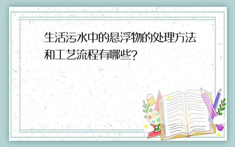 生活污水中的悬浮物的处理方法和工艺流程有哪些?