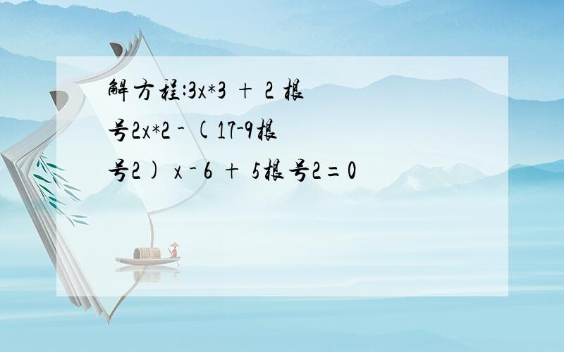 解方程:3x*3 + 2 根号2x*2 - (17-9根号2) x - 6 + 5根号2=0