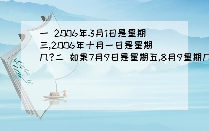 一 2006年3月1日是星期三,2006年十月一日是星期几?二 如果7月9日是星期五,8月9星期几?