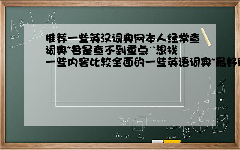 推荐一些英汉词典网本人经常查词典~各是查不到重点``想找一些内容比较全面的一些英语词典~最好就是也重讲语法问题所在的~主