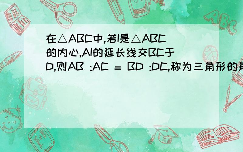 在△ABC中,若I是△ABC的内心,AI的延长线交BC于D,则AB :AC = BD :DC,称为三角形的角平分线定理,