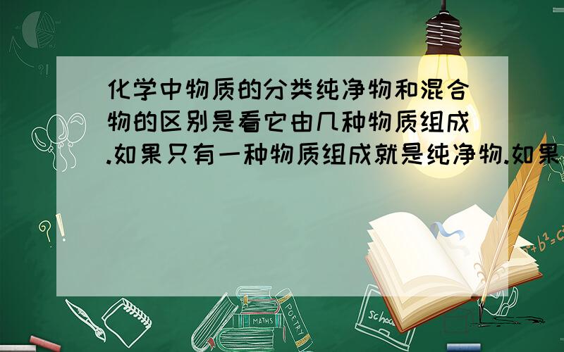 化学中物质的分类纯净物和混合物的区别是看它由几种物质组成.如果只有一种物质组成就是纯净物.如果是多种物质组成,就是混合物