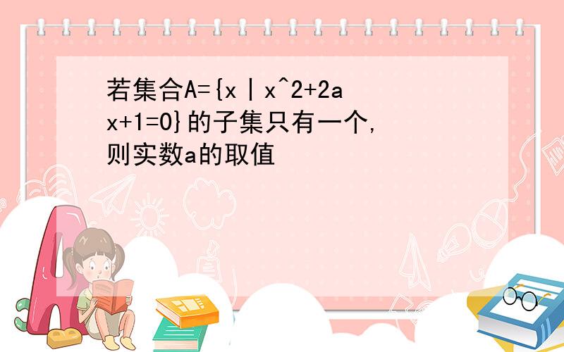 若集合A={x丨x^2+2ax+1=0}的子集只有一个,则实数a的取值