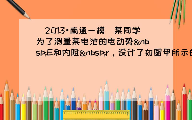 （2013•南通一模）某同学为了测量某电池的电动势 E和内阻 r，设计了如图甲所示的电路．已知定值电