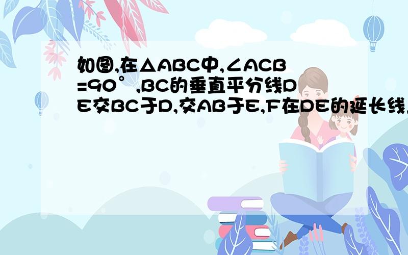 如图,在△ABC中,∠ACB=90°,BC的垂直平分线DE交BC于D,交AB于E,F在DE的延长线上,并且AF=CE.