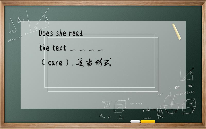 Does she read the text ____ (care).适当形式