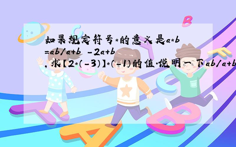 如果规定符号*的意义是a*b=ab/a+b -2a+b ,求【2*（-3）】*（-1）的值.说明一下ab/a+b是个分数